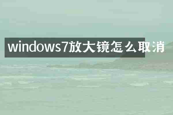 windows7放大镜怎么取消