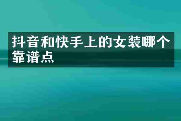 抖音和快手上的女装哪个靠谱点
