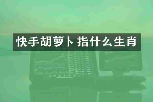 快手胡萝卜指什么生肖