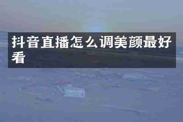 抖音直播怎么调美颜最好看