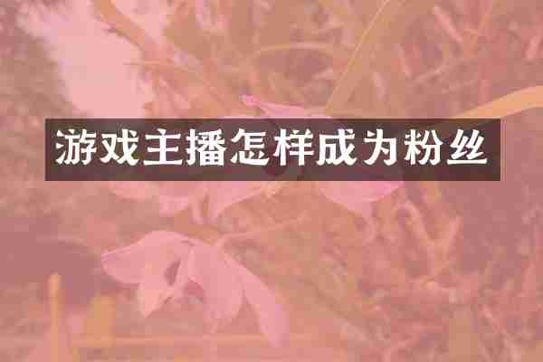 游戏主播怎样成为粉丝
