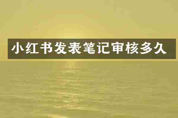 小红书发表笔记审核多久