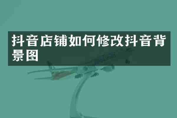 抖音店铺如何修改抖音背景图