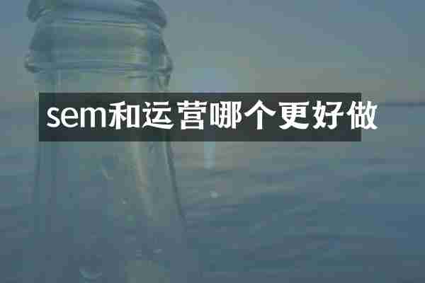 sem和运营哪个更好做