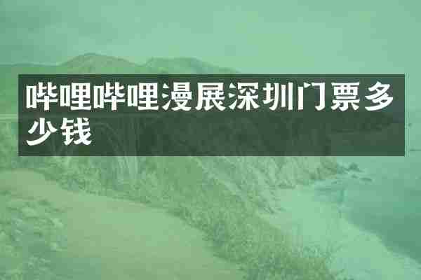 哔哩哔哩漫展深圳门票多少钱
