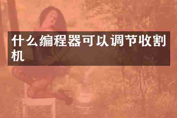 什么编程器可以调节收割机