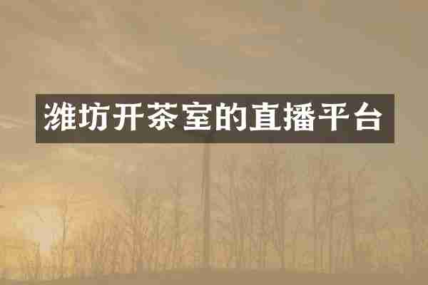 潍坊开茶室的直播平台