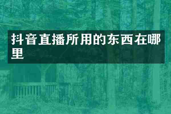抖音直播所用的东西在哪里