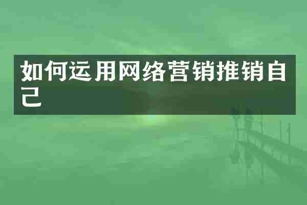 如何运用网络营销推销自己