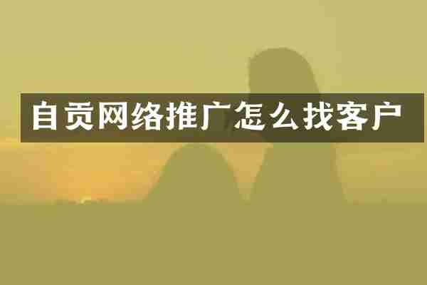 自贡网络推广怎么找客户