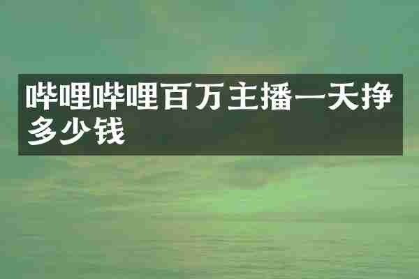 哔哩哔哩百万主播一天挣多少钱