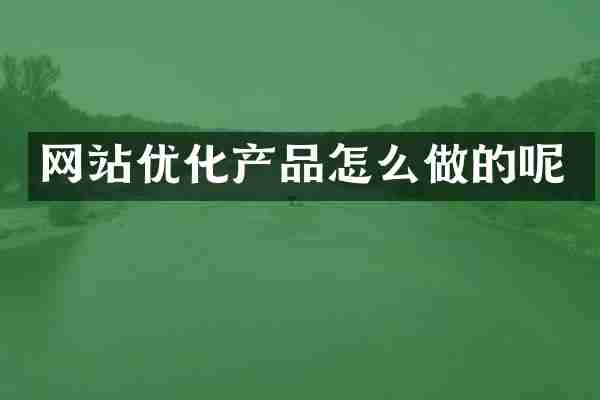 网站优化产品怎么做的呢