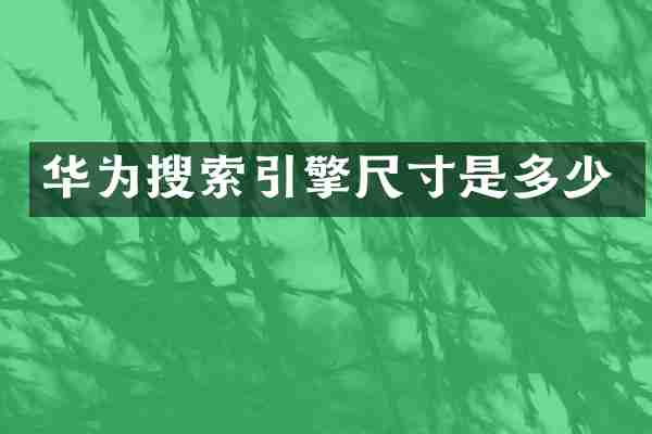 华为搜索引擎尺寸是多少