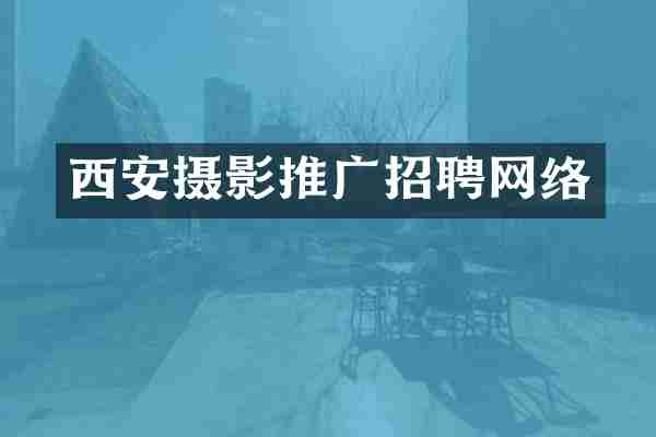 西安摄影推广招聘网络