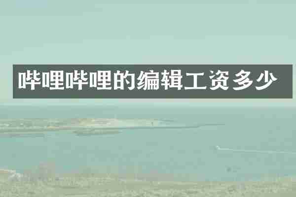 哔哩哔哩的编辑工资多少
