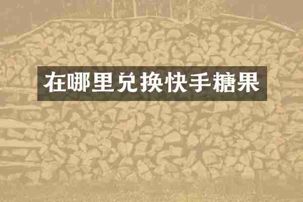 在哪里兑换快手糖果