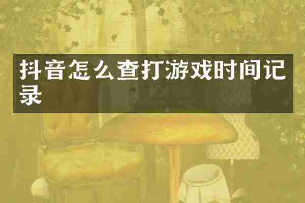 抖音怎么查打游戏时间记录