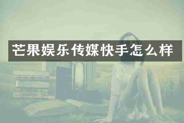 芒果娱乐传媒快手怎么样