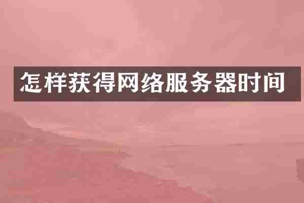 怎样获得网络服务器时间