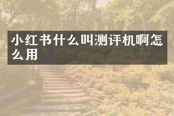 小红书什么叫测评机啊怎么用