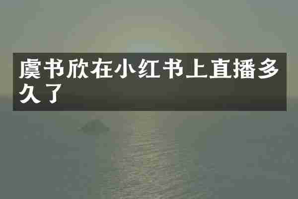 虞书欣在小红书上直播多久了