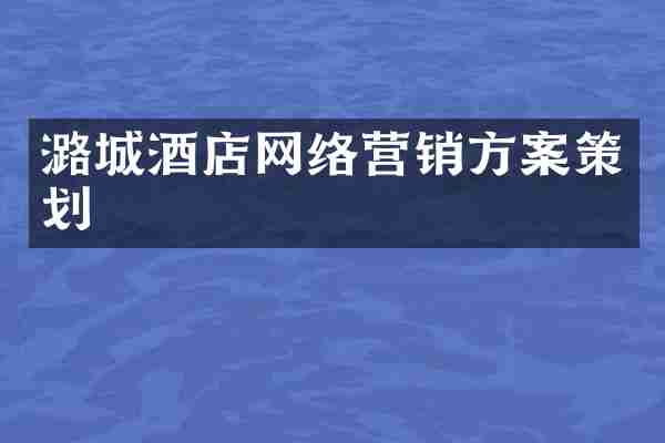 潞城酒店网络营销方案策划