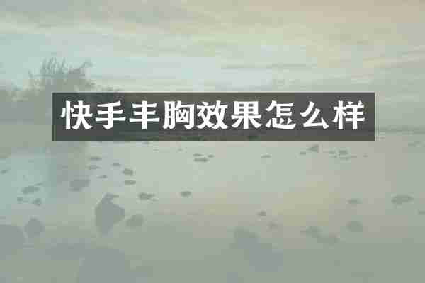 快手丰胸效果怎么样