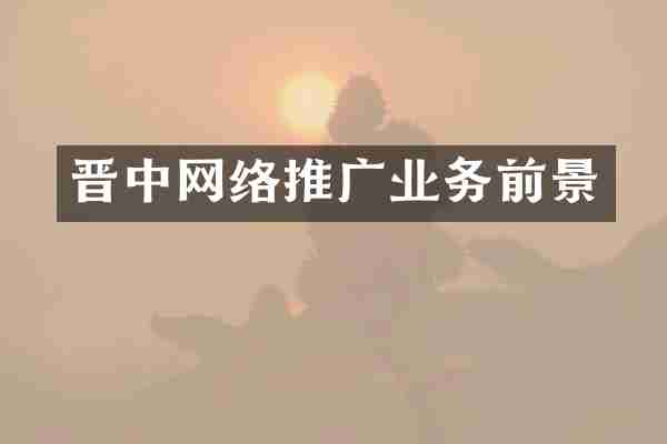 晋中网络推广业务前景