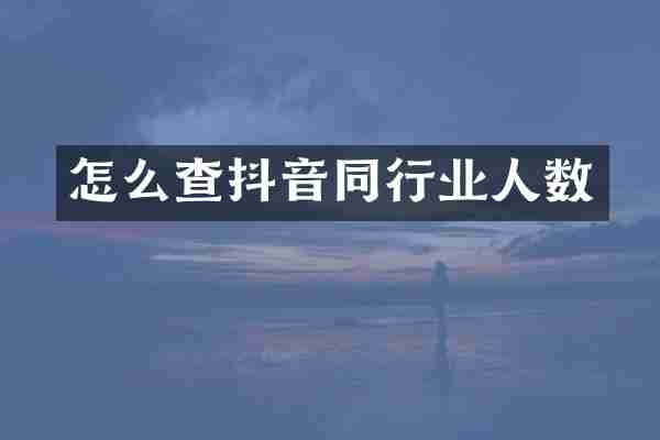 怎么查抖音同行业人数