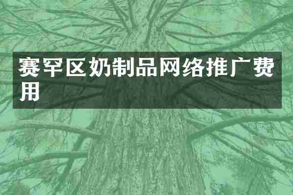 赛罕区奶制品网络推广费用