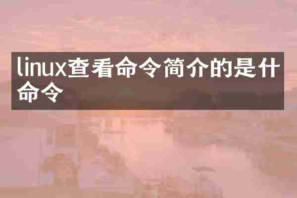 linux查看命令简介的是什么命令