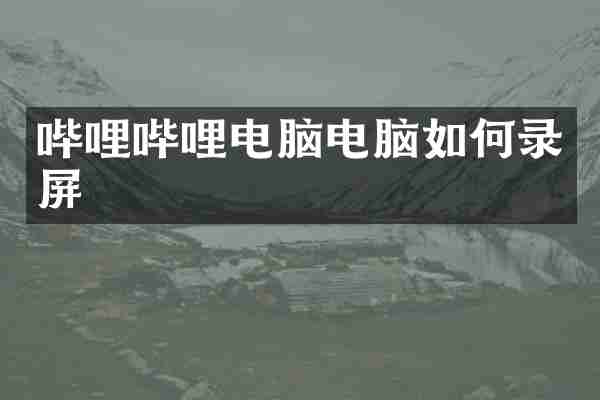 哔哩哔哩电脑电脑如何录屏