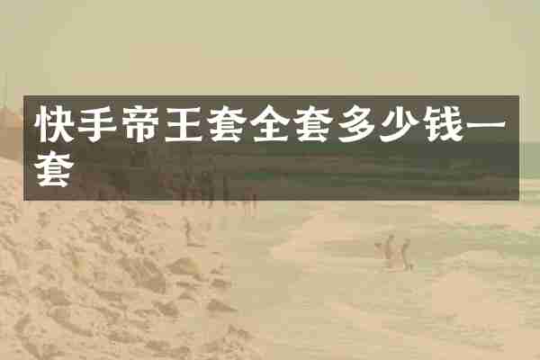 快手帝王套全套多少钱一套