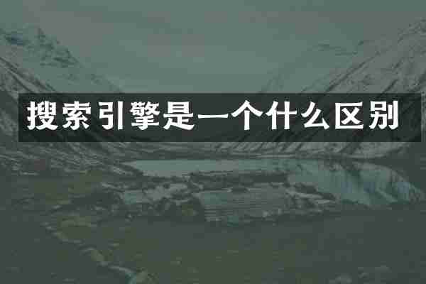 搜索引擎是一个什么区别