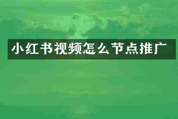 小红书视频怎么节点推广