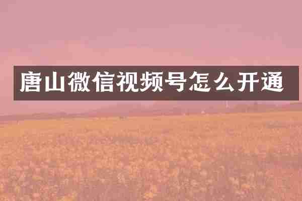 唐山微信视频号怎么开通