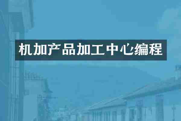 机加产品加工中心编程