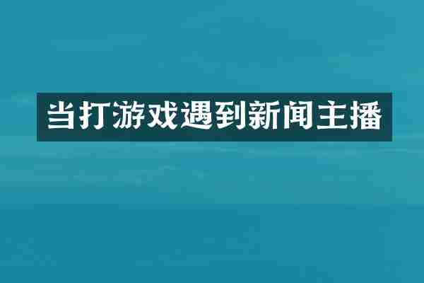当打游戏遇到新闻主播