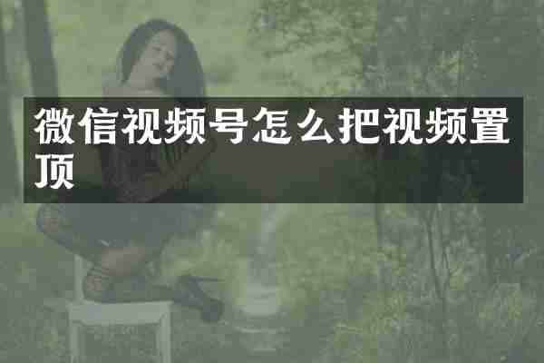 微信视频号怎么把视频置顶