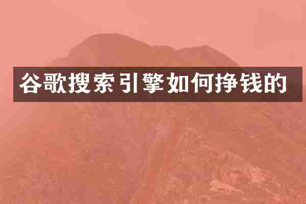 谷歌搜索引擎如何挣钱的