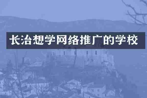 长治想学网络推广的学校