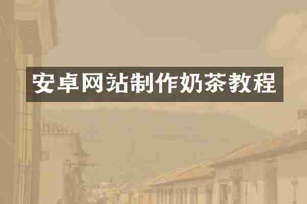 安卓网站制作奶茶教程