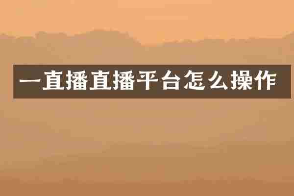 一直播直播平台怎么操作