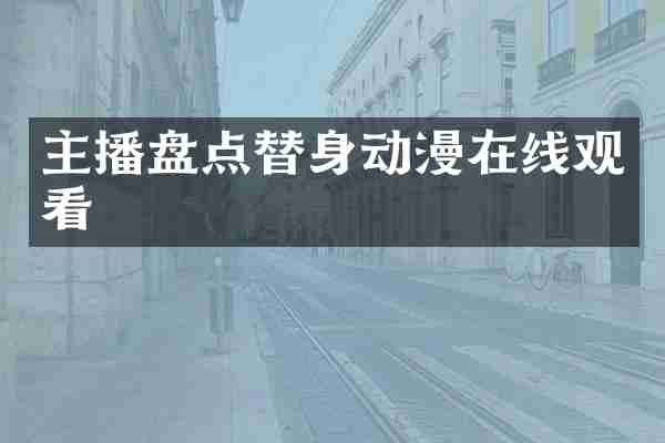 主播盘点替身动漫在线观看