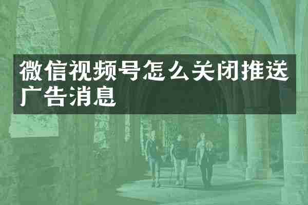 微信视频号怎么关闭推送广告消息