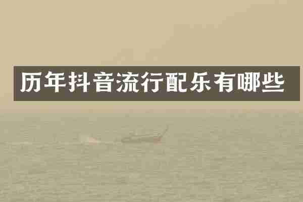 历年抖音流行配乐有哪些