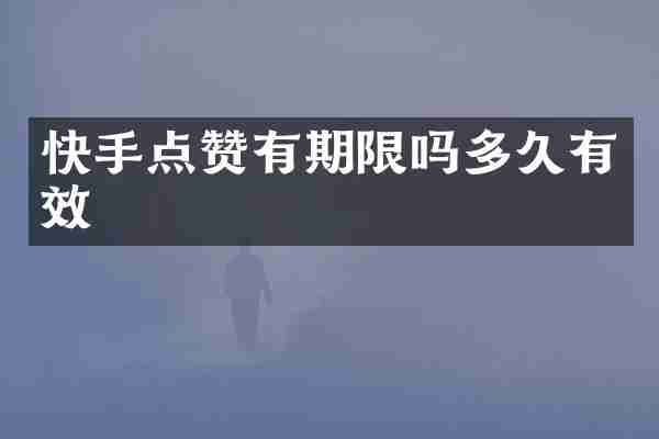 快手点赞有期限吗多久有效
