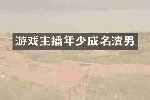 游戏主播年少成名渣男