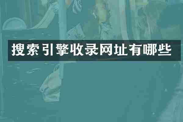 搜索引擎收录网址有哪些