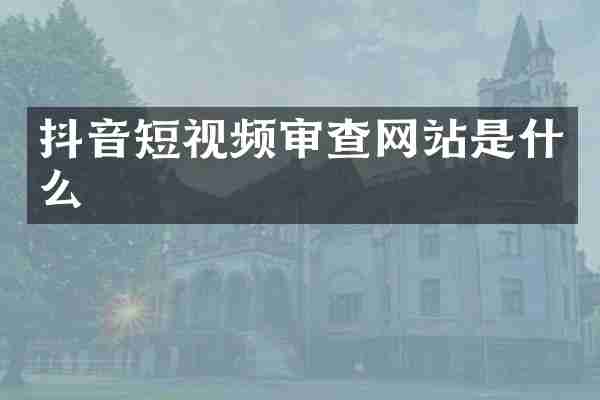 抖音短视频审查网站是什么